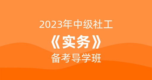 2023年中级社工《实务》备考导学班