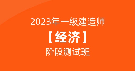 2023一级建造师【经济】阶段测试班
