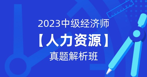 2023年中级经济师【人力资源】真题解析班