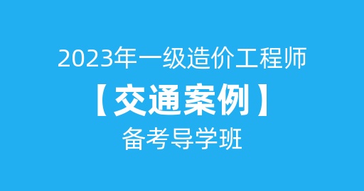 2023年一级造价工程师【交通案例】备考导学班   讲师：张源江