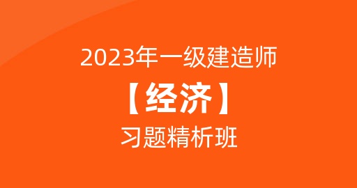 2023一级建造师【经济】习题精析班