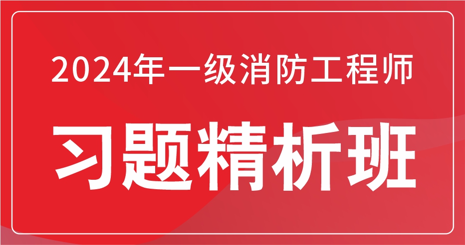 2024年一级消防工程师消防安全技术综合能力习题精析班