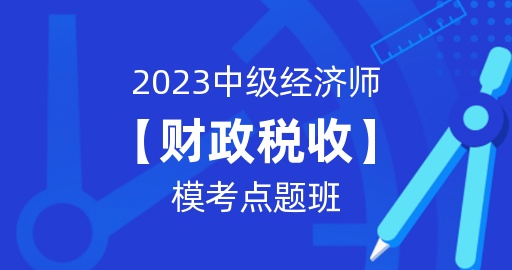 2023年中级经济师【财政税收】模考点题班