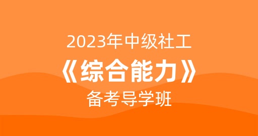 2023年中级社工《综合能力》备考导学班