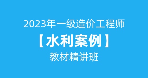 2023年一级造价工程师【水利案例】基础精讲班 讲师：王飞寒