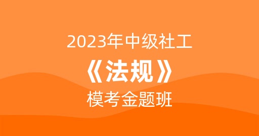 2023年中级社工《法规与政策》模考金题班