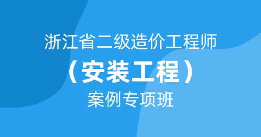 2024年浙江省二级造价工程师【安装工程】案例专项班