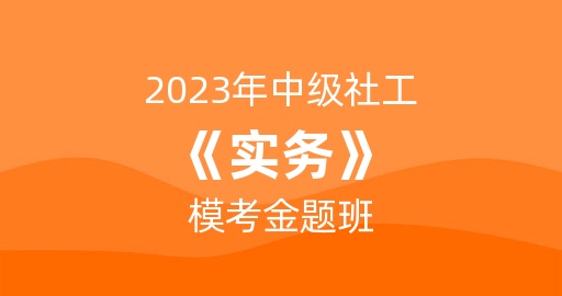 2023年中级社工《实务》模考金题班