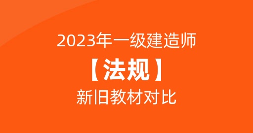 2023年一级建造师【法规】新旧教材对比