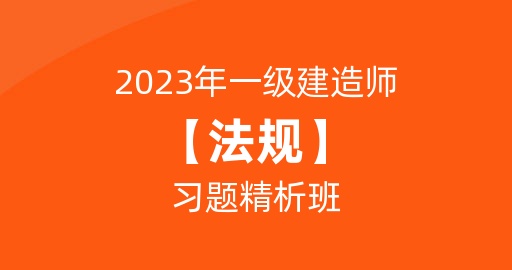 2023一级建造师【法规】习题精析班
