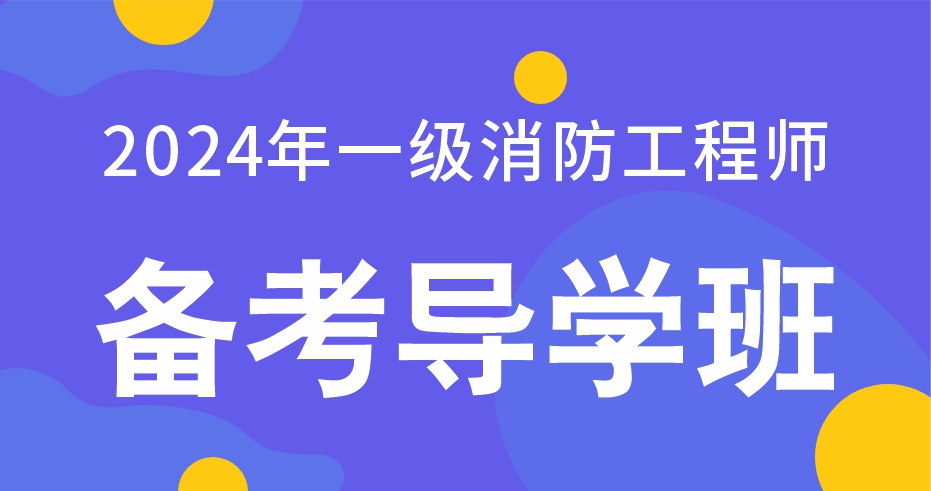 2024年一级消防工程师消防安全技术实务备考指导班