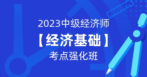 2023年中级经济师【经济基础知识】考点强化班