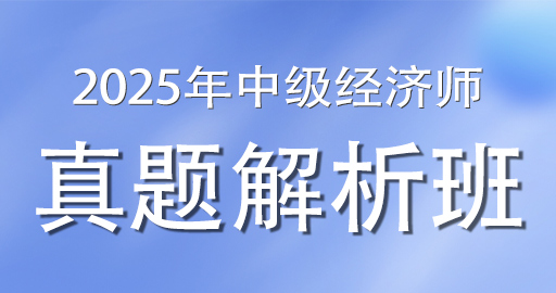 2025年中级经济师《经济基础》真题解析班（VIP）